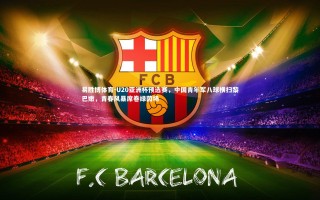 易胜博体育-U20亚洲杯预选赛，中国青年军八球横扫黎巴嫩，青春风暴席卷绿茵场