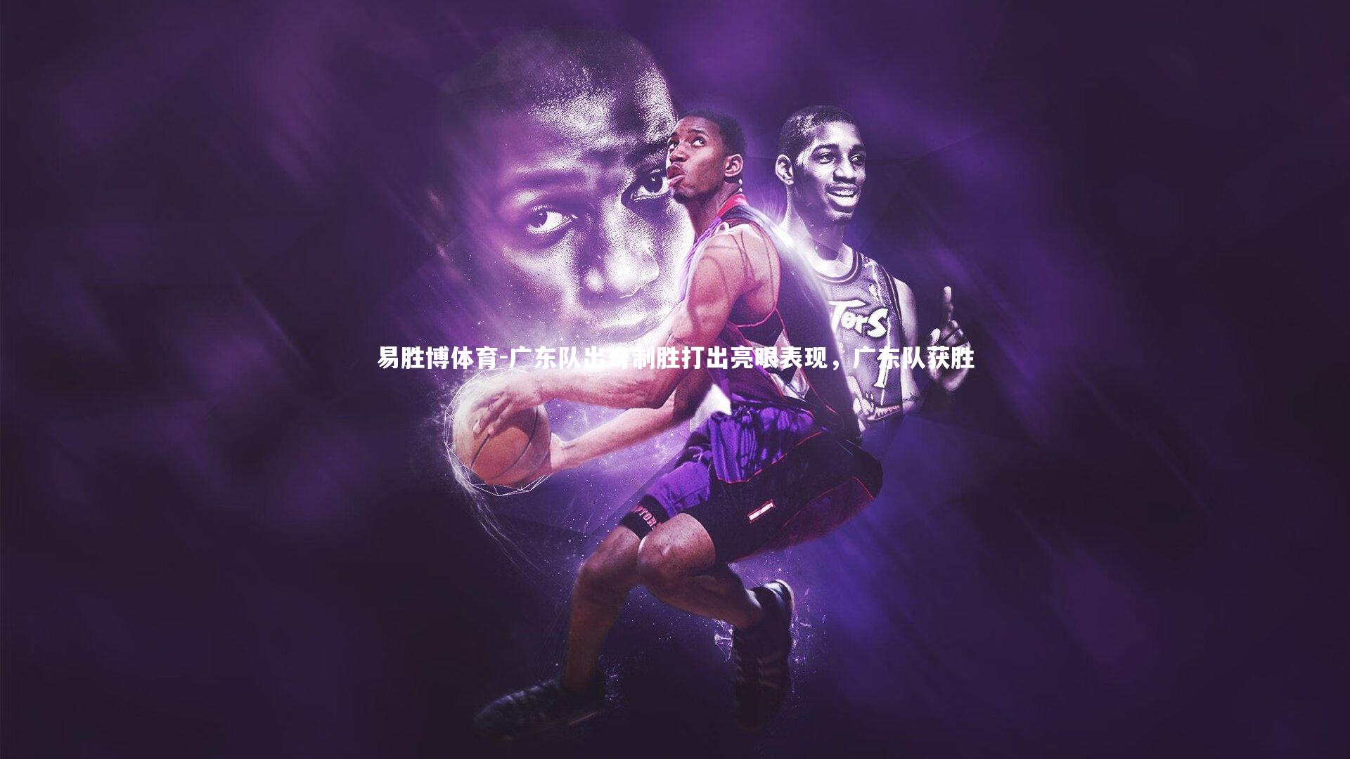 易胜博体育-广东队出奇制胜打出亮眼表现，广东队获胜-第1张图片-易胜博体育