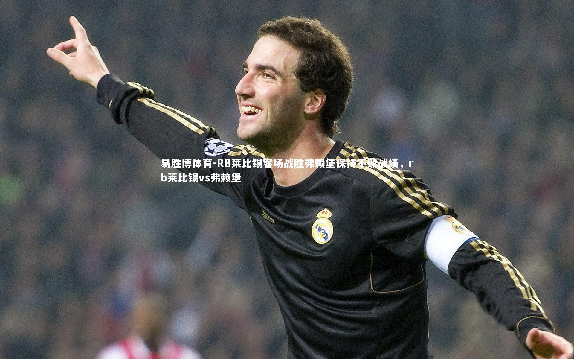 易胜博体育-RB莱比锡客场战胜弗赖堡保持不败战绩，rb莱比锡vs弗赖堡-第2张图片-易胜博体育