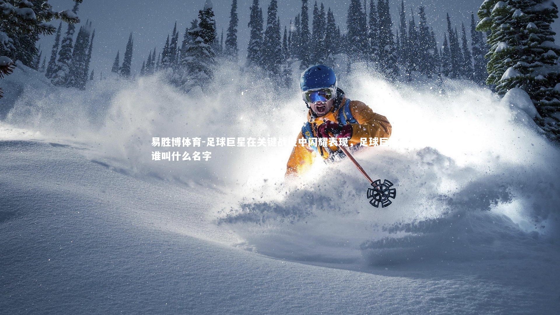 易胜博体育-足球巨星在关键战役中闪耀表现，足球巨星是谁叫什么名字-第2张图片-易胜博体育