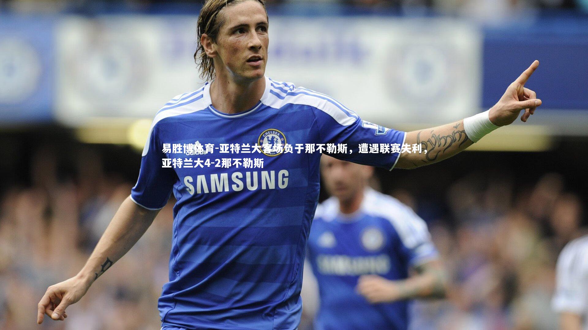 易胜博体育-亚特兰大客场负于那不勒斯，遭遇联赛失利，亚特兰大4-2那不勒斯-第1张图片-易胜博体育