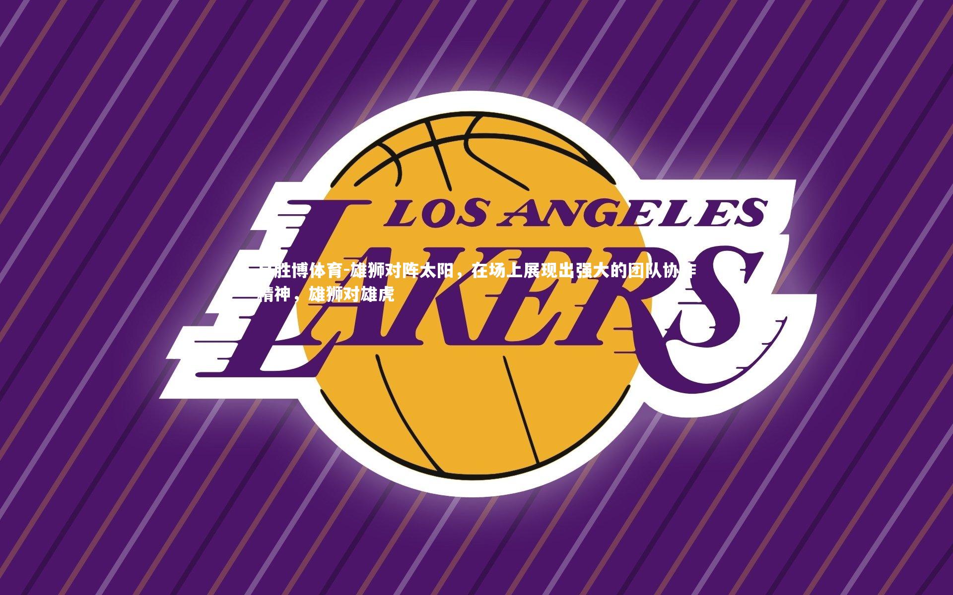 易胜博体育-雄狮对阵太阳，在场上展现出强大的团队协作精神，雄狮对雄虎-第2张图片-易胜博体育