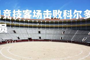 易胜博体育-马德里竞技客场击败科尔多瓦，马德里竞技客场击败科尔多瓦球员-第1张图片-易胜博体育