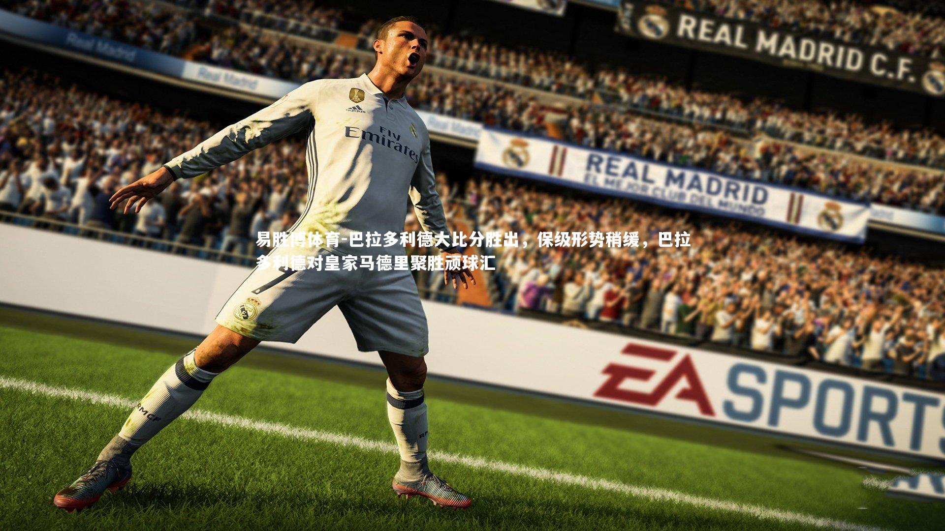 易胜博体育-巴拉多利德大比分胜出，保级形势稍缓，巴拉多利德对皇家马德里聚胜顽球汇-第2张图片-易胜博体育