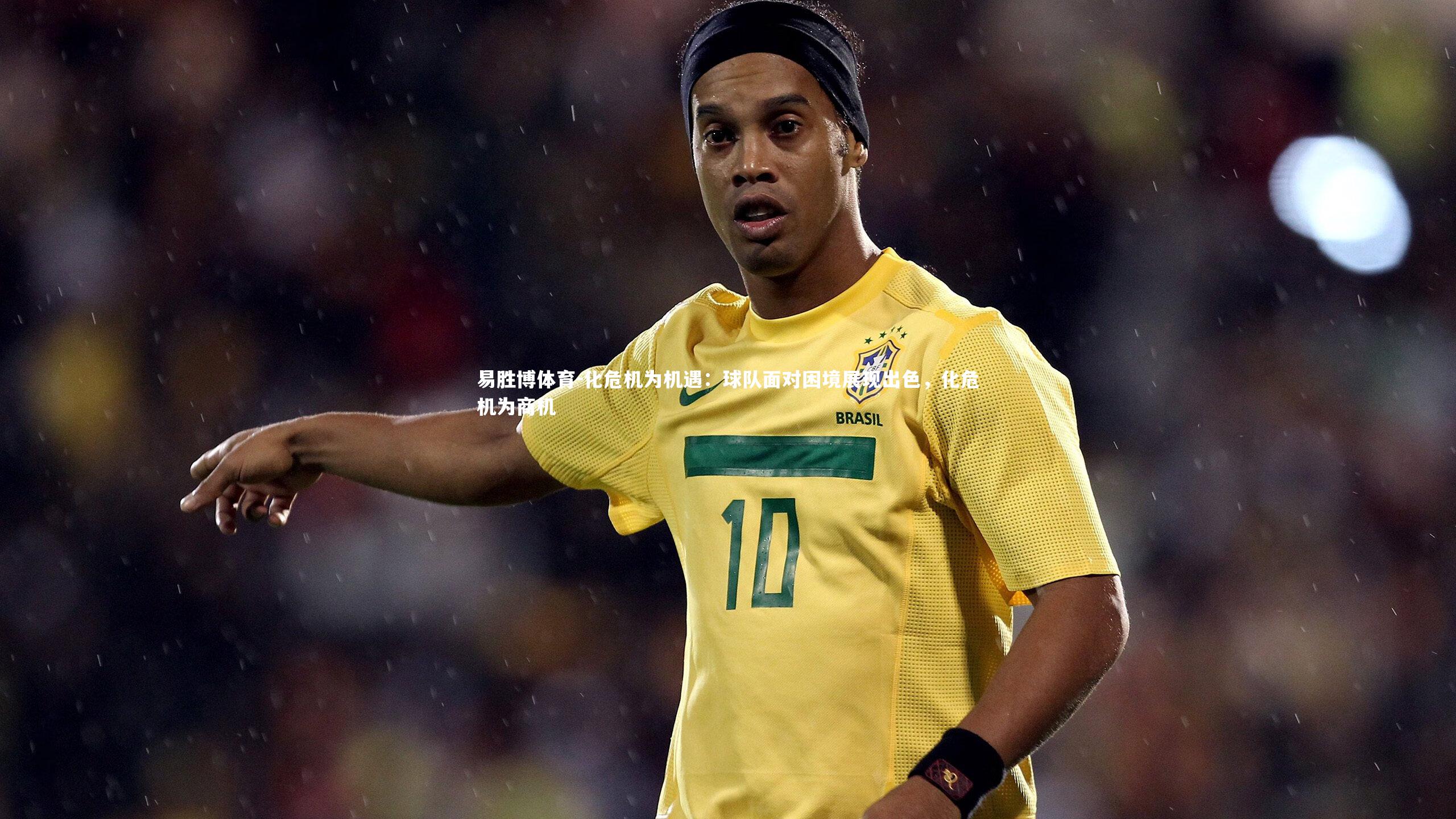 易胜博体育-化危机为机遇：球队面对困境展现出色，化危机为商机-第2张图片-易胜博体育