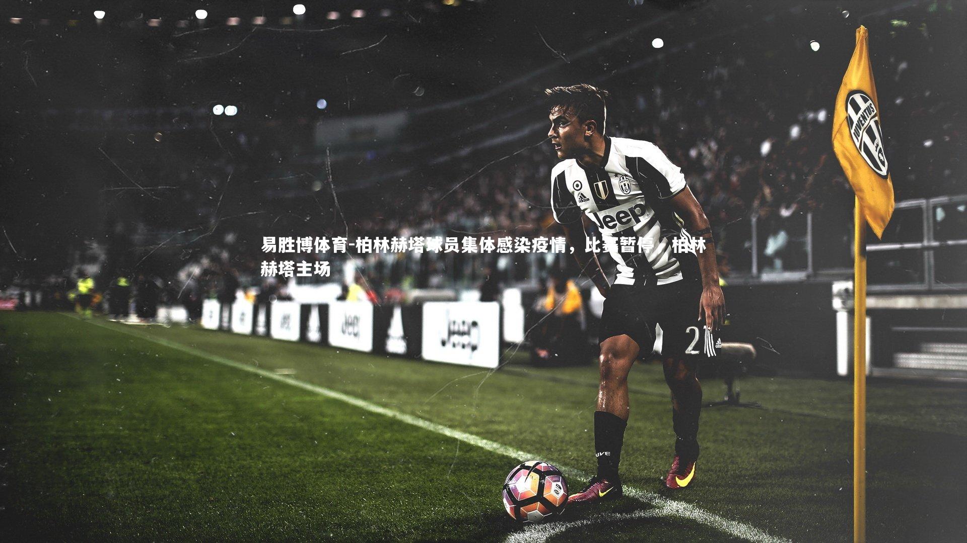 易胜博体育-柏林赫塔球员集体感染疫情，比赛暂停，柏林赫塔主场-第1张图片-易胜博体育