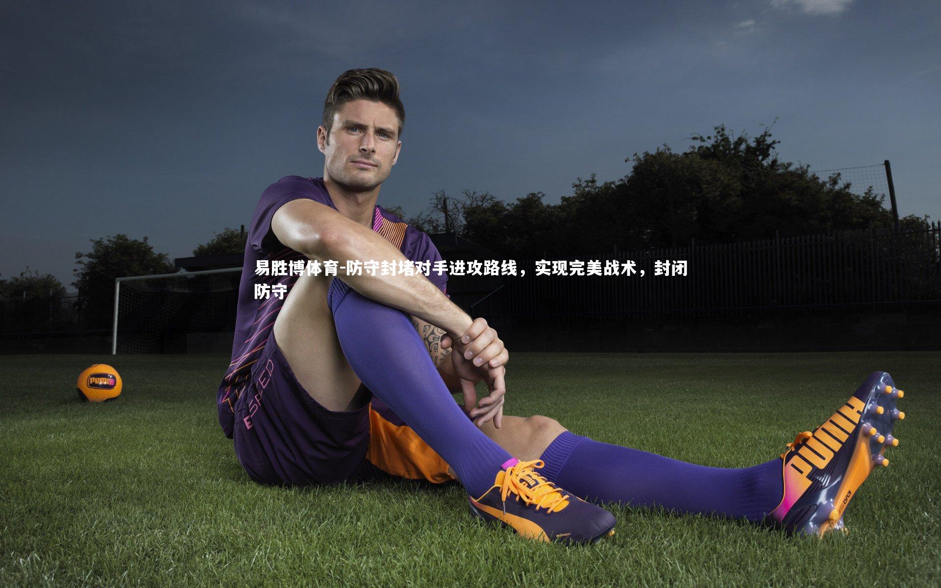 易胜博体育-防守封堵对手进攻路线，实现完美战术，封闭防守-第2张图片-易胜博体育