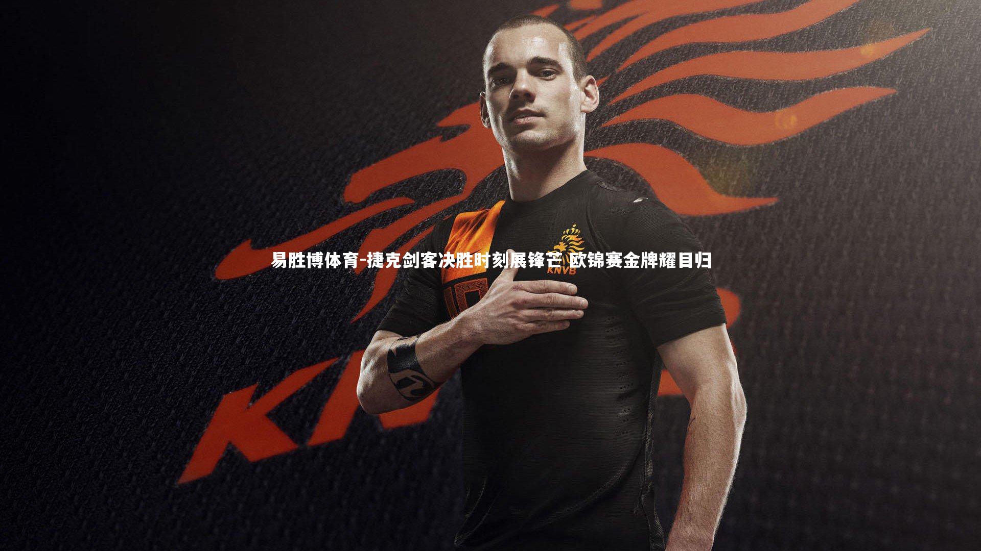 易胜博体育-捷克剑客决胜时刻展锋芒 欧锦赛金牌耀目归-第2张图片-易胜博体育