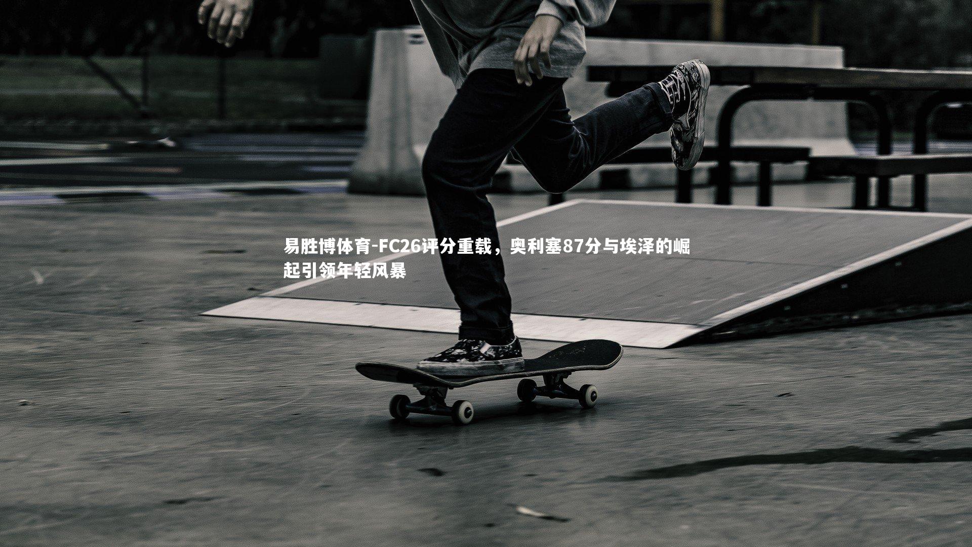 易胜博体育-FC26评分重载，奥利塞87分与埃泽的崛起引领年轻风暴-第1张图片-易胜博体育