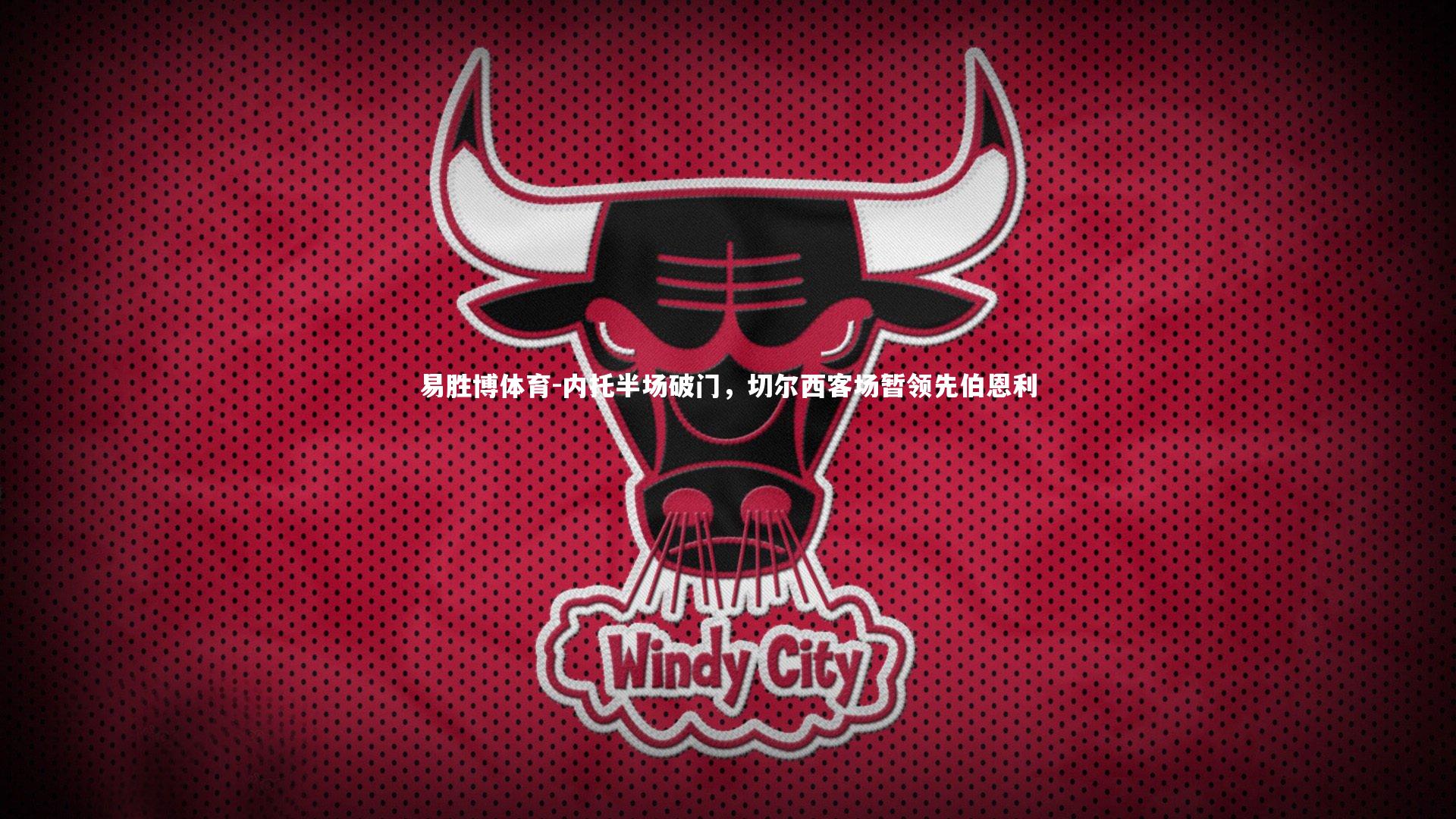 易胜博体育-内托半场破门，切尔西客场暂领先伯恩利-第1张图片-易胜博体育