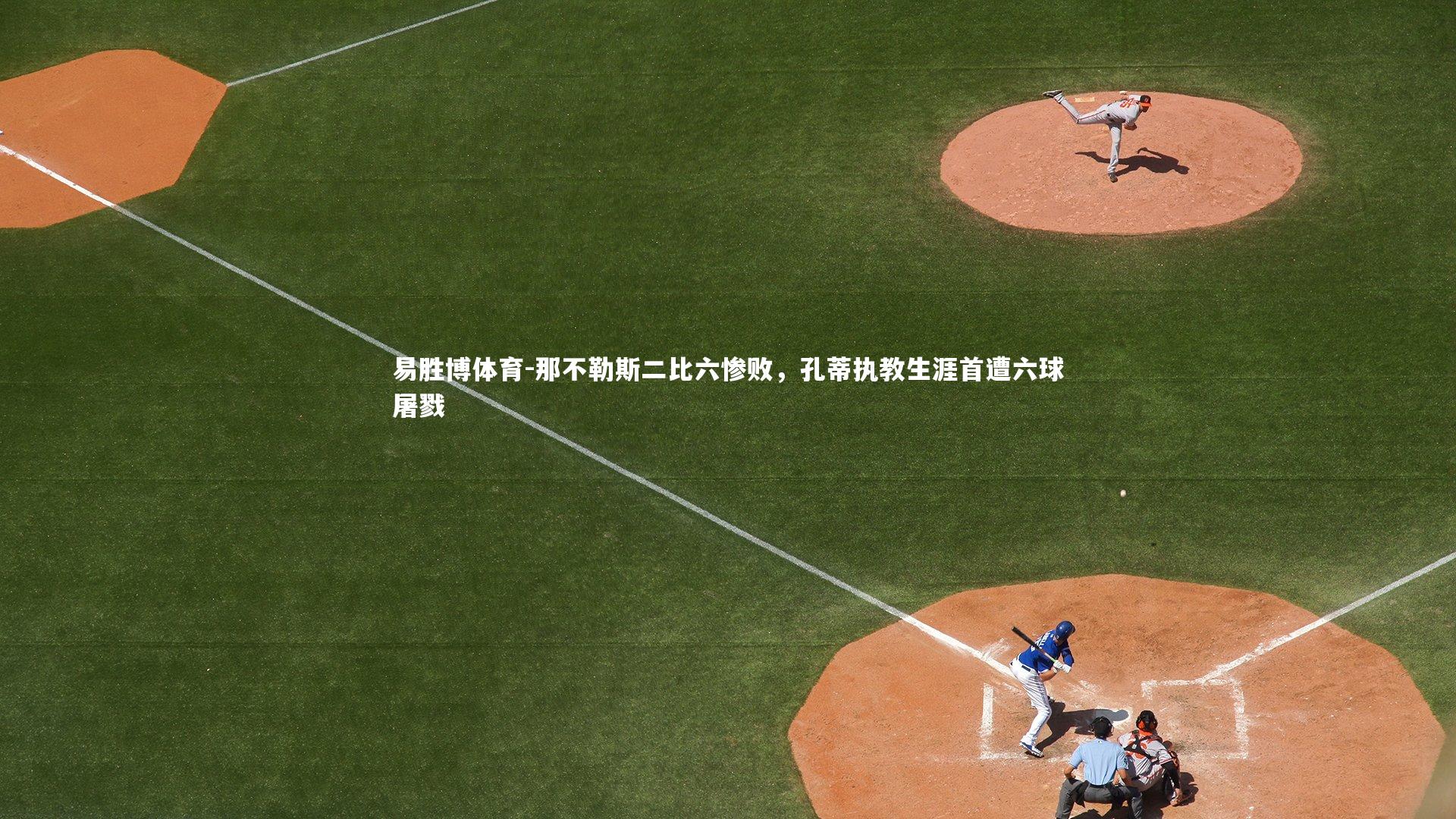 易胜博体育-那不勒斯二比六惨败,孔蒂执教生涯首遭六球屠戮-第2张图片-易胜博体育 易胜博体育-那不勒斯二比六惨败,孔蒂执教生涯首遭六球屠戮-第2张图片-易胜博体育