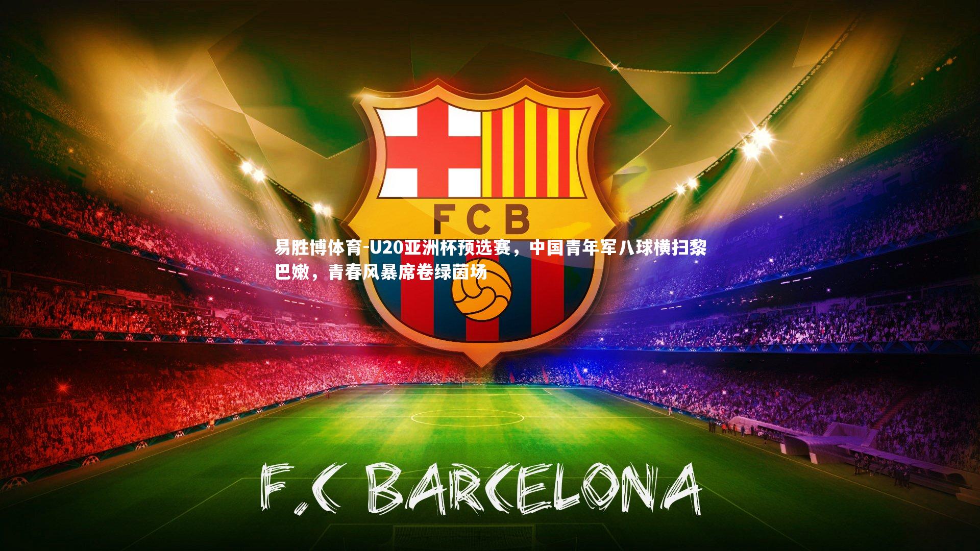 易胜博体育-U20亚洲杯预选赛，中国青年军八球横扫黎巴嫩，青春风暴席卷绿茵场-第1张图片-易胜博体育